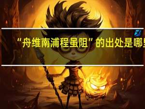 “舟维南浦程虽阻”的出处是哪里