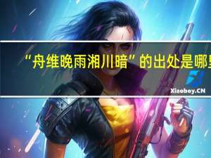 “舟维晚雨湘川暗”的出处是哪里
