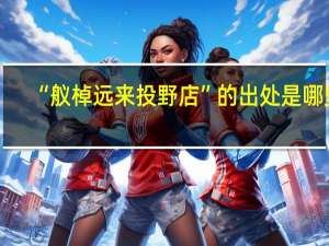 “舣棹远来投野店”的出处是哪里