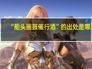 “船头画鼓催行酒”的出处是哪里