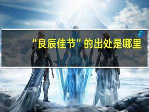 “良辰佳节”的出处是哪里