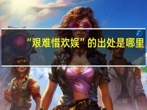 “艰难惜欢娱”的出处是哪里