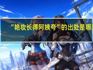 “艳妆长得阿姨夸”的出处是哪里