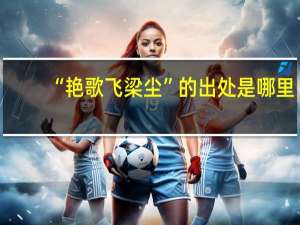 “艳歌飞梁尘”的出处是哪里