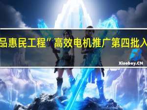 “节能产品惠民工程”高效电机推广第四批入围企业是哪些