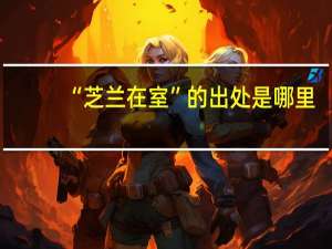 “芝兰在室”的出处是哪里