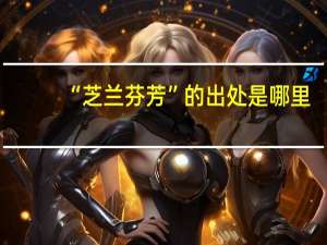 “芝兰芬芳”的出处是哪里