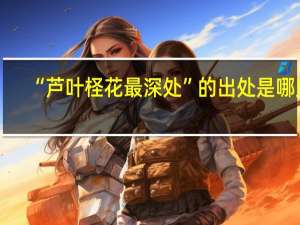 “芦叶柽花最深处”的出处是哪里