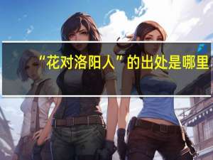 “花对洛阳人”的出处是哪里