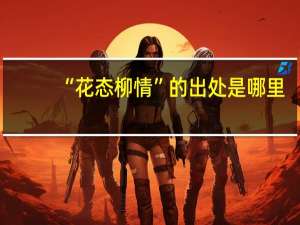 “花态柳情”的出处是哪里