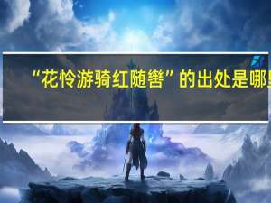 “花怜游骑红随辔”的出处是哪里