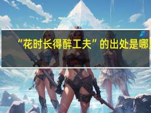 “花时长得醉工夫”的出处是哪里
