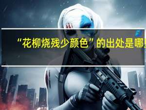 “花柳烧残少颜色”的出处是哪里