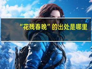 “花残春晚”的出处是哪里