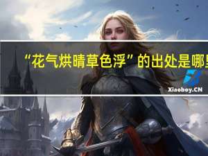 “花气烘晴草色浮”的出处是哪里