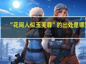 “花间人似玉芙蓉”的出处是哪里