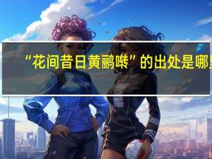 “花间昔日黄鹂啭”的出处是哪里