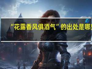 “花露香风俱酒气”的出处是哪里