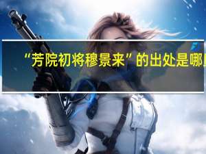 “芳院初将穆景来”的出处是哪里