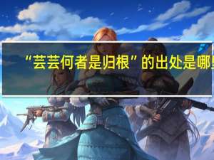 “芸芸何者是归根”的出处是哪里