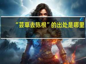 “芸草去陈根”的出处是哪里
