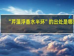 “芹藻浮香水半环”的出处是哪里