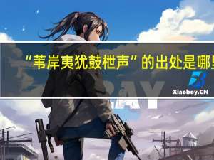 “苇岸夷犹鼓枻声”的出处是哪里