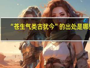 “苍生气类古犹今”的出处是哪里