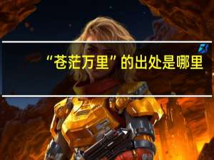 “苍茫万里”的出处是哪里