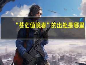 “苍茫值晚春”的出处是哪里