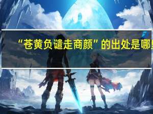 “苍黄负谴走商颜”的出处是哪里