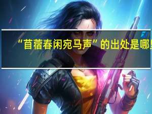 “苜蓿春闲宛马声”的出处是哪里