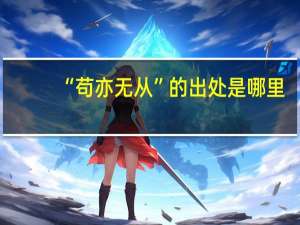 “苟亦无从”的出处是哪里