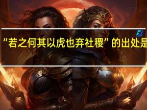 “若之何其以虎也弃社稷”的出处是哪里