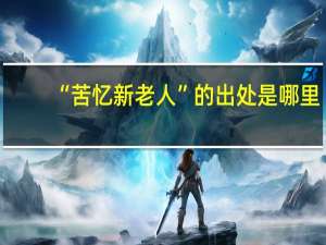 “苦忆新老人”的出处是哪里