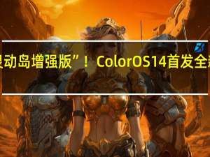 “苹果灵动岛增强版”！ColorOS 14首发全新交互流体云