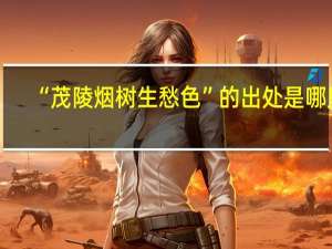 “茂陵烟树生愁色”的出处是哪里