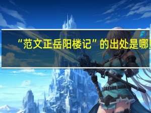 “范文正岳阳楼记”的出处是哪里