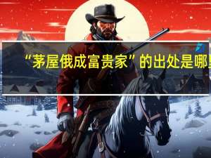 “茅屋俄成富贵家”的出处是哪里