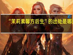 “茉莉素馨方后生”的出处是哪里