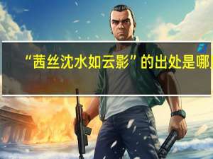 “茜丝沈水如云影”的出处是哪里