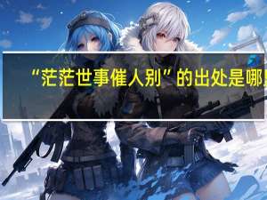 “茫茫世事催人别”的出处是哪里