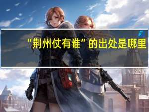 “荆州仗有谁”的出处是哪里