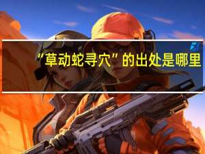 “草动蛇寻穴”的出处是哪里