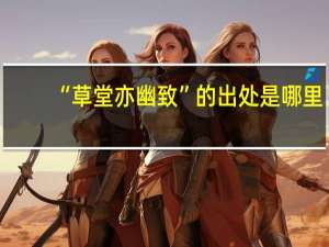 “草堂亦幽致”的出处是哪里