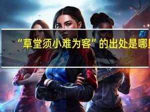 “草堂须小难为客”的出处是哪里