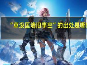 “草没匡墙旧事空”的出处是哪里