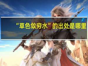 “草色敛穷水”的出处是哪里