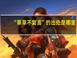 “草草不复言”的出处是哪里