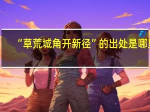 “草荒城角开新径”的出处是哪里
